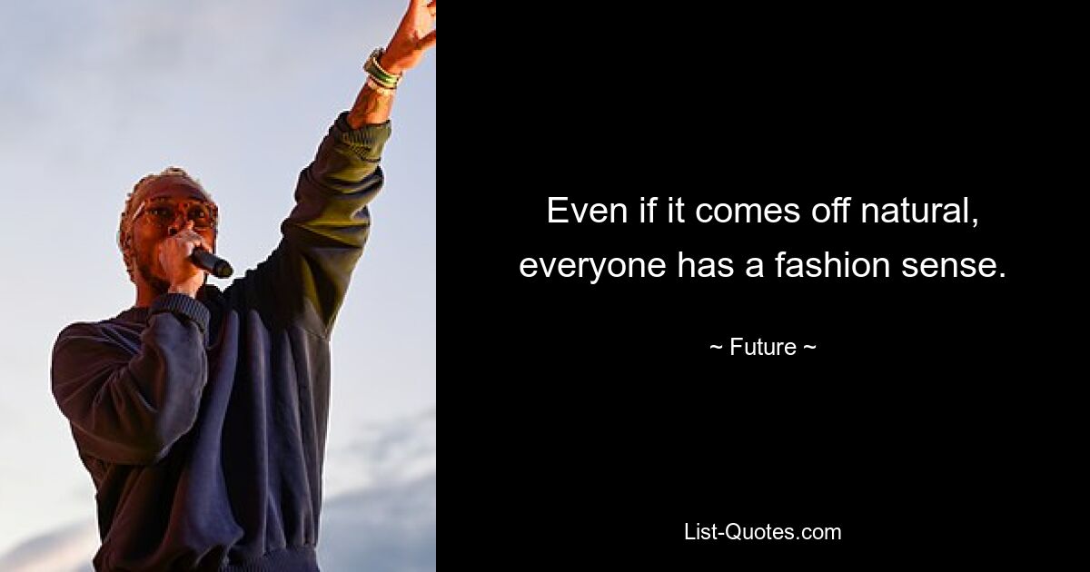 Even if it comes off natural, everyone has a fashion sense. — © Future