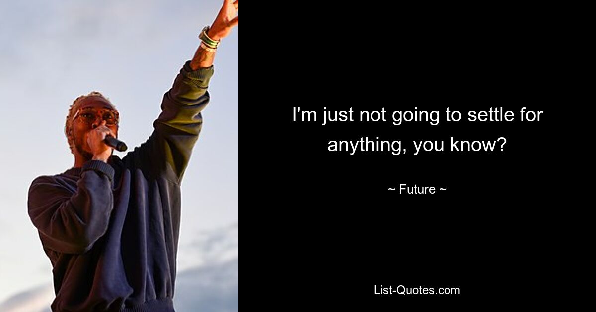 I'm just not going to settle for anything, you know? — © Future