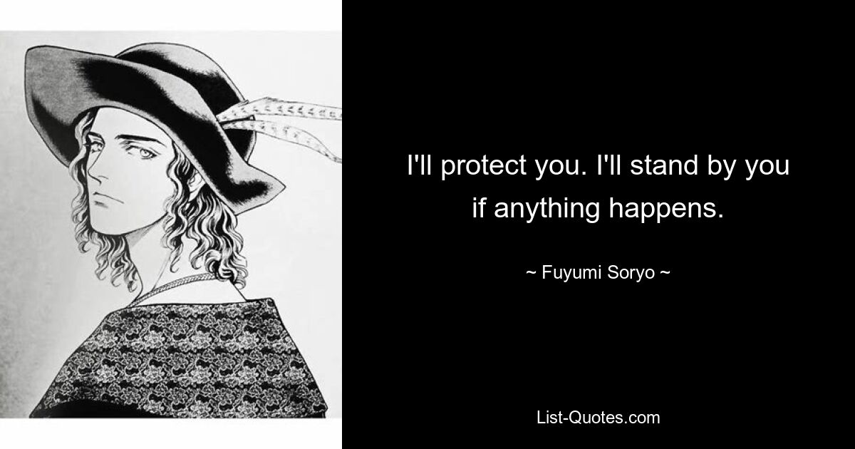 I'll protect you. I'll stand by you if anything happens. — © Fuyumi Soryo