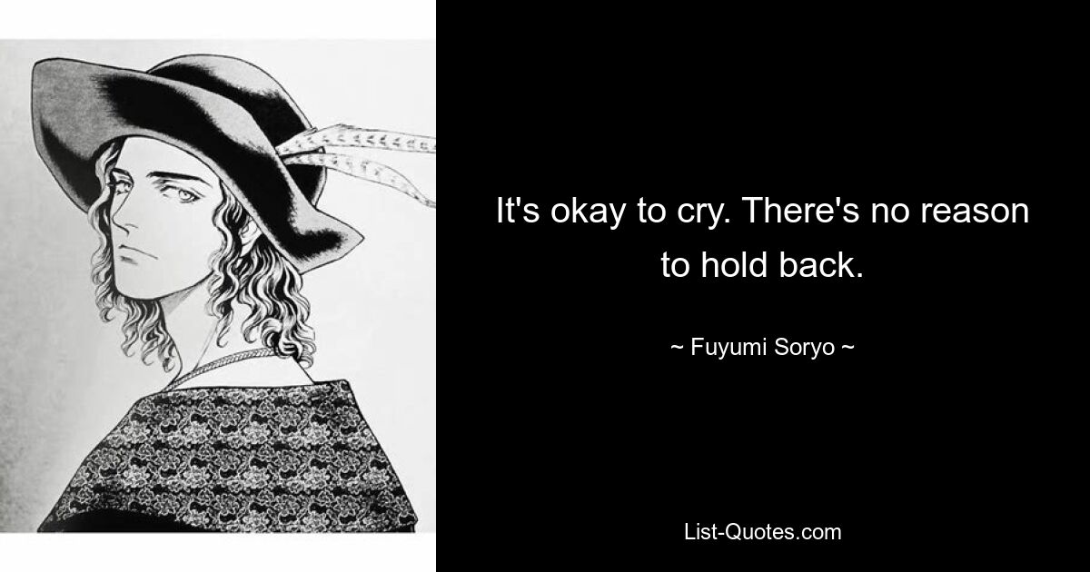 It's okay to cry. There's no reason to hold back. — © Fuyumi Soryo