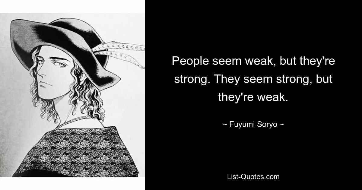 People seem weak, but they're strong. They seem strong, but they're weak. — © Fuyumi Soryo