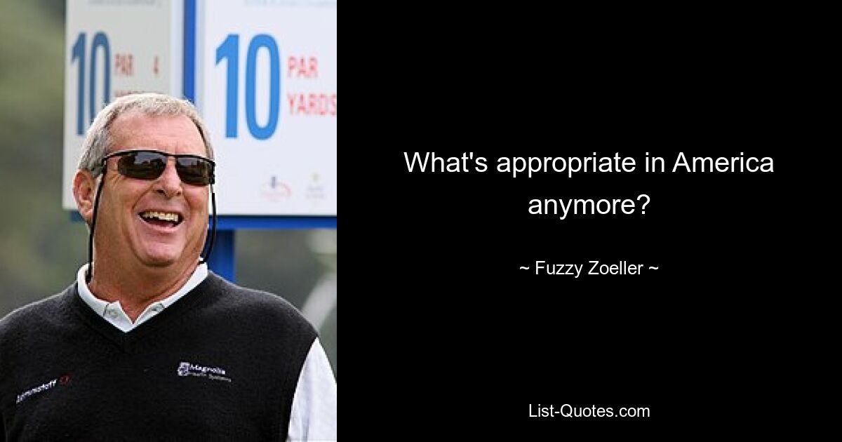 What's appropriate in America anymore? — © Fuzzy Zoeller