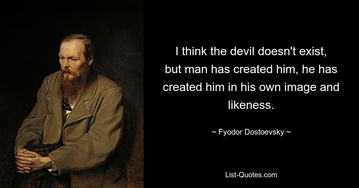 I think the devil doesn't exist, but man has created him, he has created him in his own image and likeness. — © Fyodor Dostoevsky