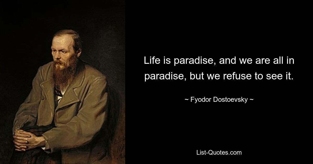 Жизнь — это рай, и мы все в раю, но отказываемся его видеть. — © Федор Достоевский 