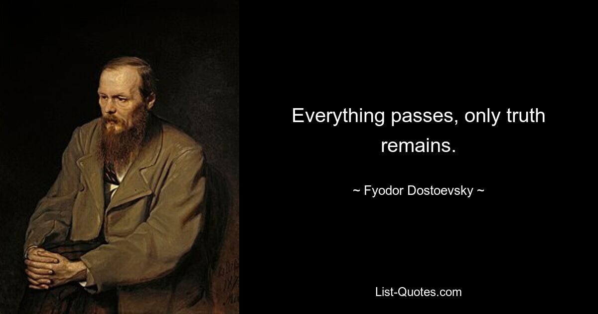 Everything passes, only truth remains. — © Fyodor Dostoevsky