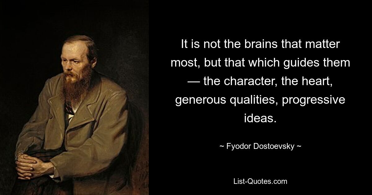 It is not the brains that matter most, but that which guides them — the character, the heart, generous qualities, progressive ideas. — © Fyodor Dostoevsky