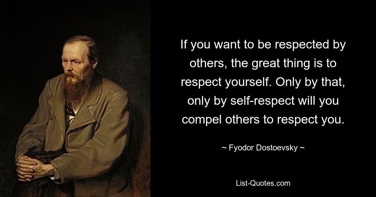 If you want to be respected by others, the great thing is to respect yourself. Only by that, only by self-respect will you compel others to respect you. — © Fyodor Dostoevsky