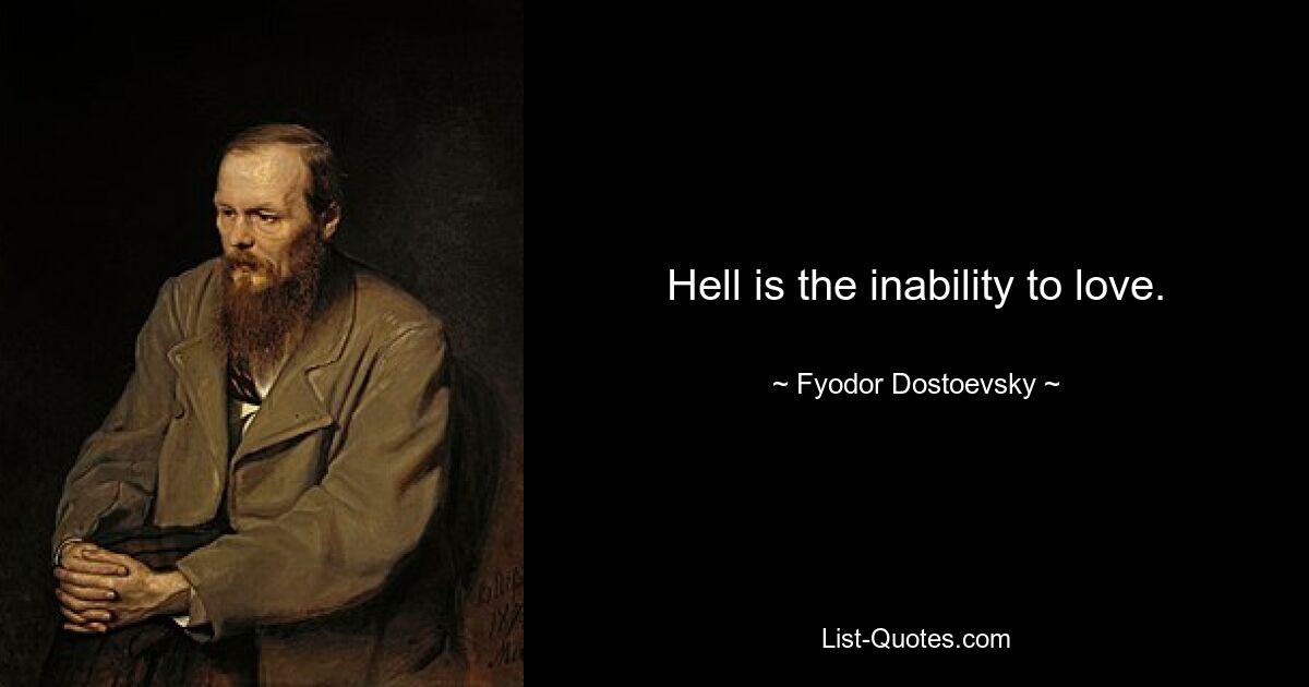 Hell is the inability to love. — © Fyodor Dostoevsky