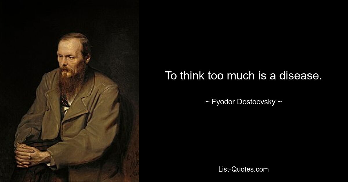 To think too much is a disease. — © Fyodor Dostoevsky