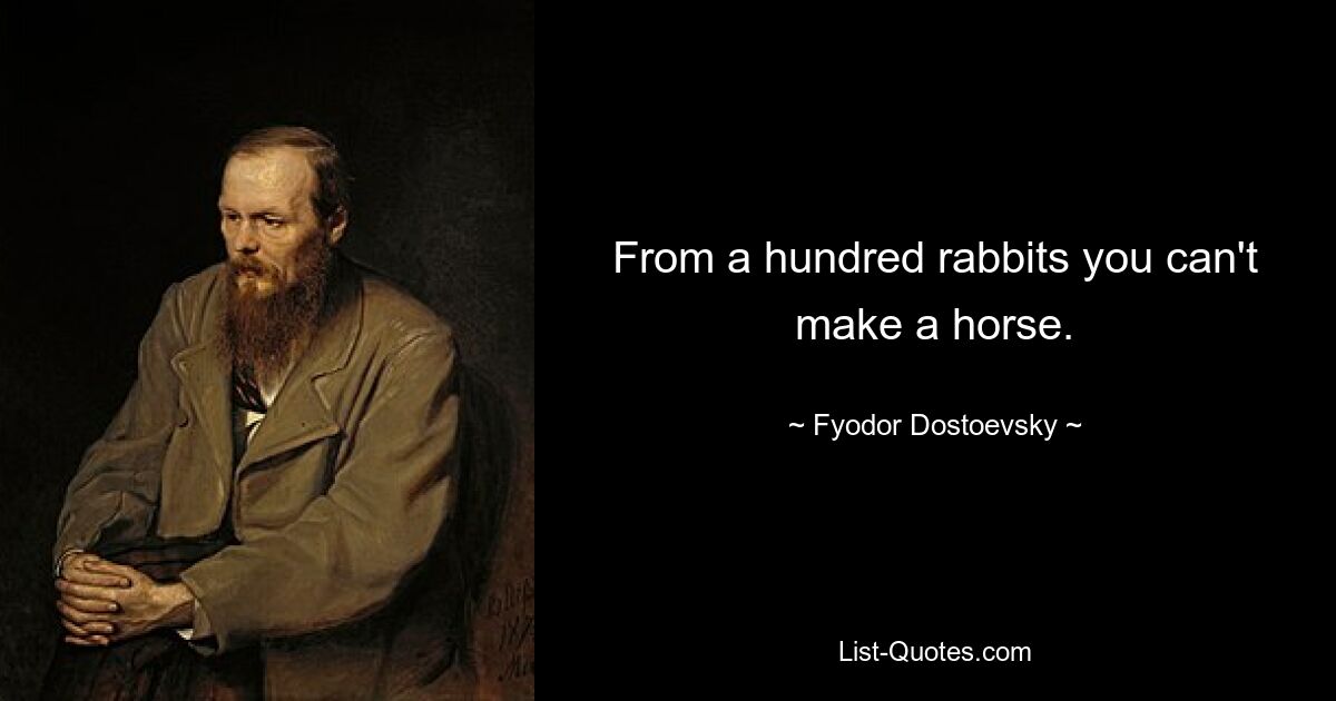 From a hundred rabbits you can't make a horse. — © Fyodor Dostoevsky