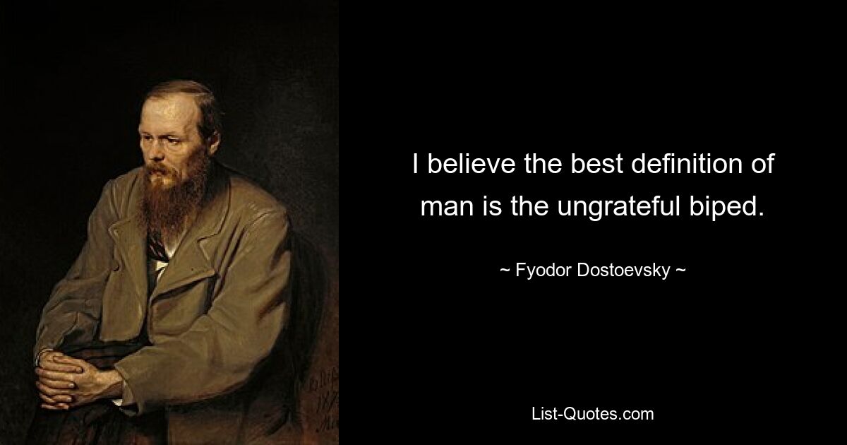 I believe the best definition of man is the ungrateful biped. — © Fyodor Dostoevsky