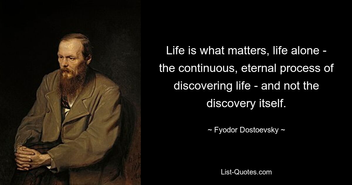 Life is what matters, life alone - the continuous, eternal process of discovering life - and not the discovery itself. — © Fyodor Dostoevsky