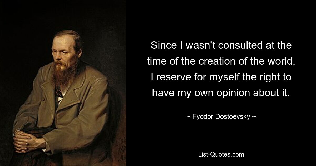 Since I wasn't consulted at the time of the creation of the world, I reserve for myself the right to have my own opinion about it. — © Fyodor Dostoevsky