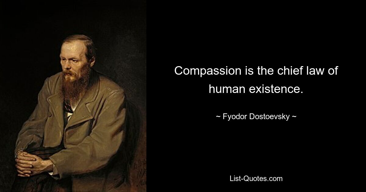 Compassion is the chief law of human existence. — © Fyodor Dostoevsky