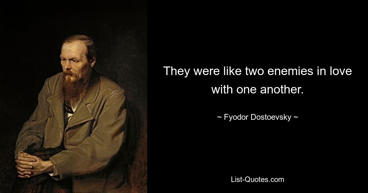 They were like two enemies in love with one another. — © Fyodor Dostoevsky