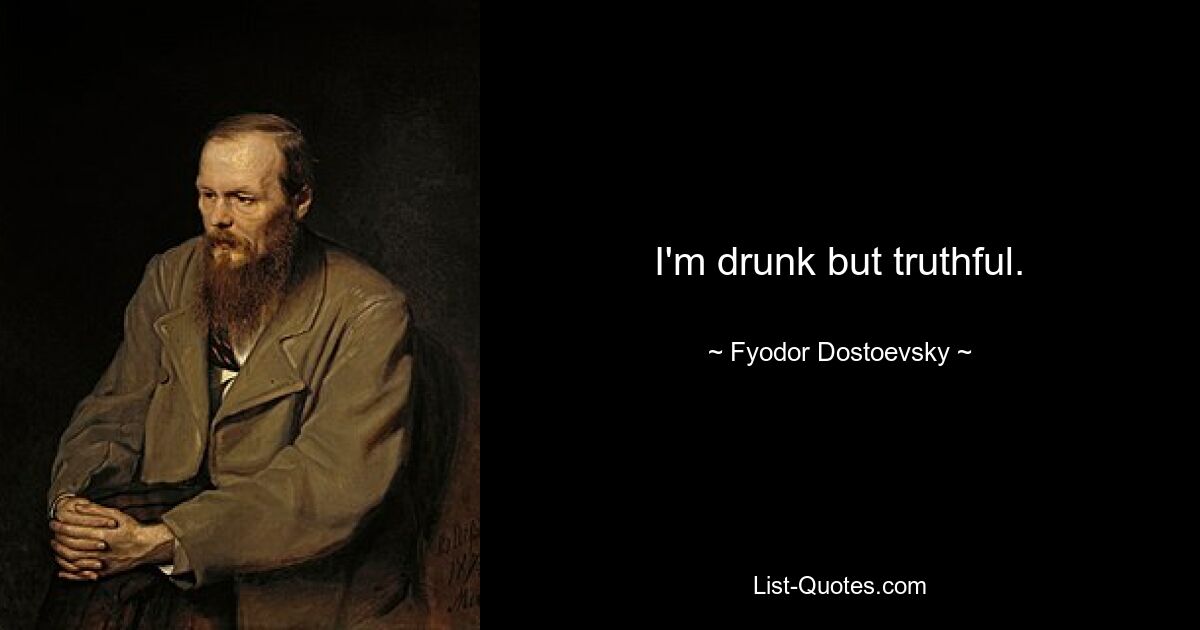 I'm drunk but truthful. — © Fyodor Dostoevsky