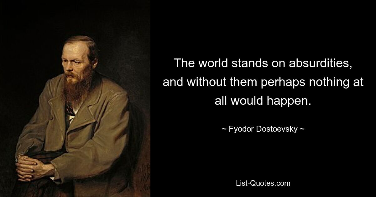 The world stands on absurdities, and without them perhaps nothing at all would happen. — © Fyodor Dostoevsky