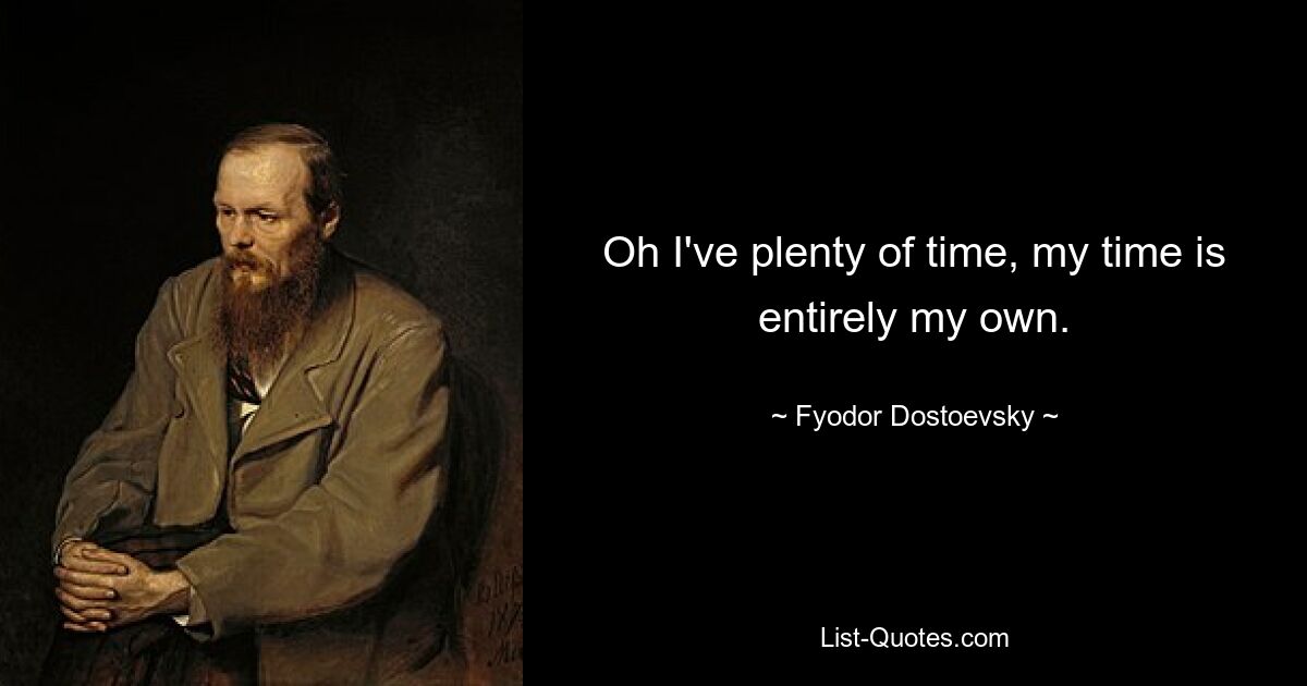 Oh I've plenty of time, my time is entirely my own. — © Fyodor Dostoevsky