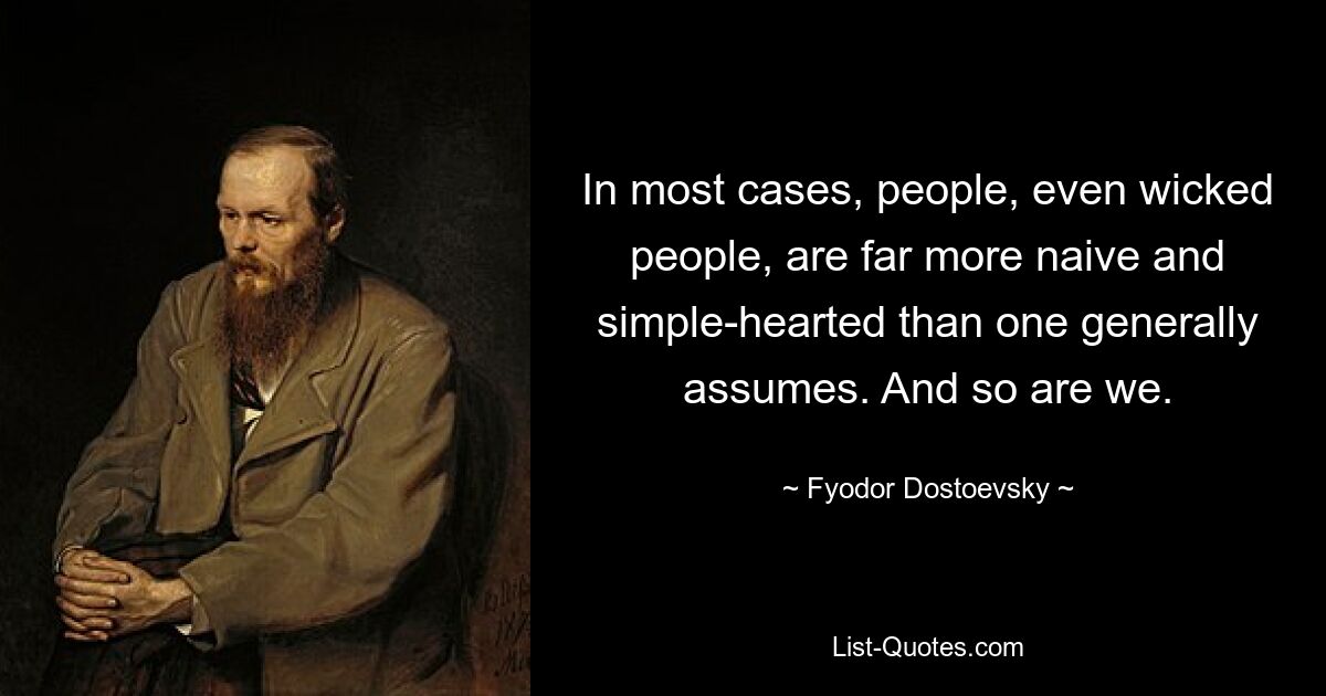 In most cases, people, even wicked people, are far more naive and simple-hearted than one generally assumes. And so are we. — © Fyodor Dostoevsky