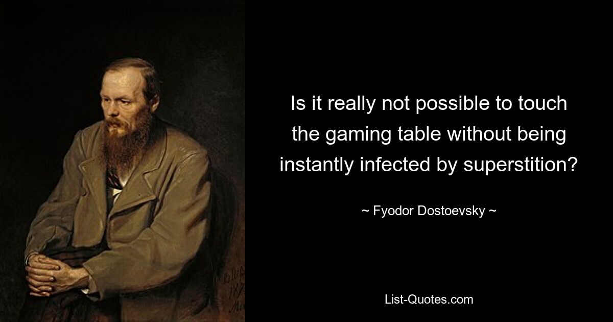 Is it really not possible to touch the gaming table without being instantly infected by superstition? — © Fyodor Dostoevsky