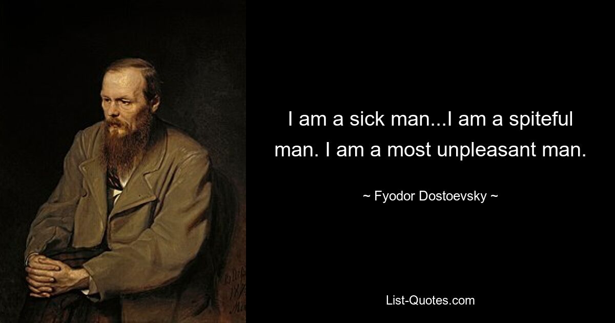 I am a sick man...I am a spiteful man. I am a most unpleasant man. — © Fyodor Dostoevsky