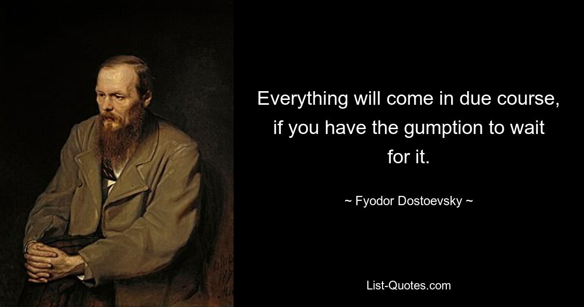 Everything will come in due course, if you have the gumption to wait for it. — © Fyodor Dostoevsky