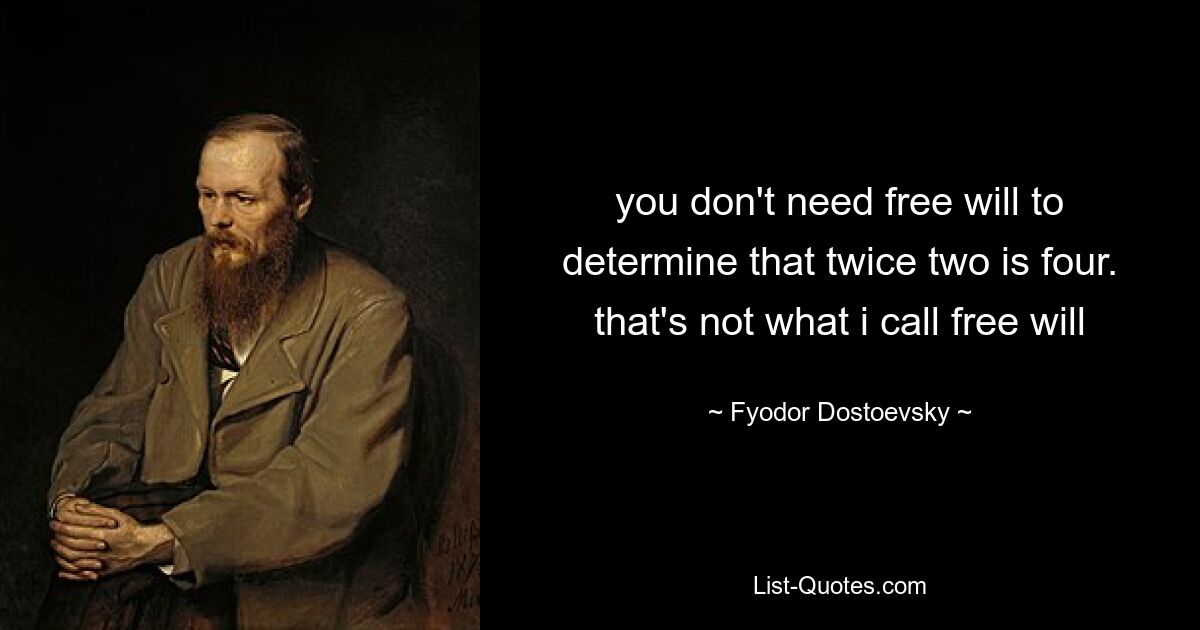 you don't need free will to determine that twice two is four. that's not what i call free will — © Fyodor Dostoevsky