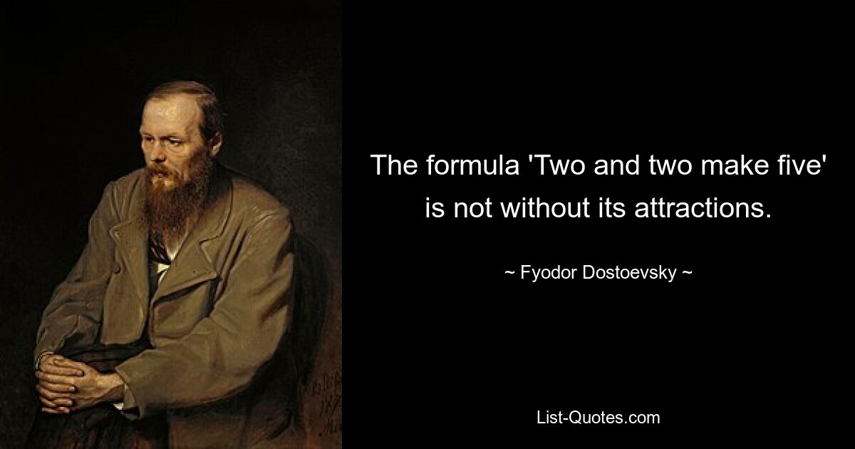 The formula 'Two and two make five' is not without its attractions. — © Fyodor Dostoevsky