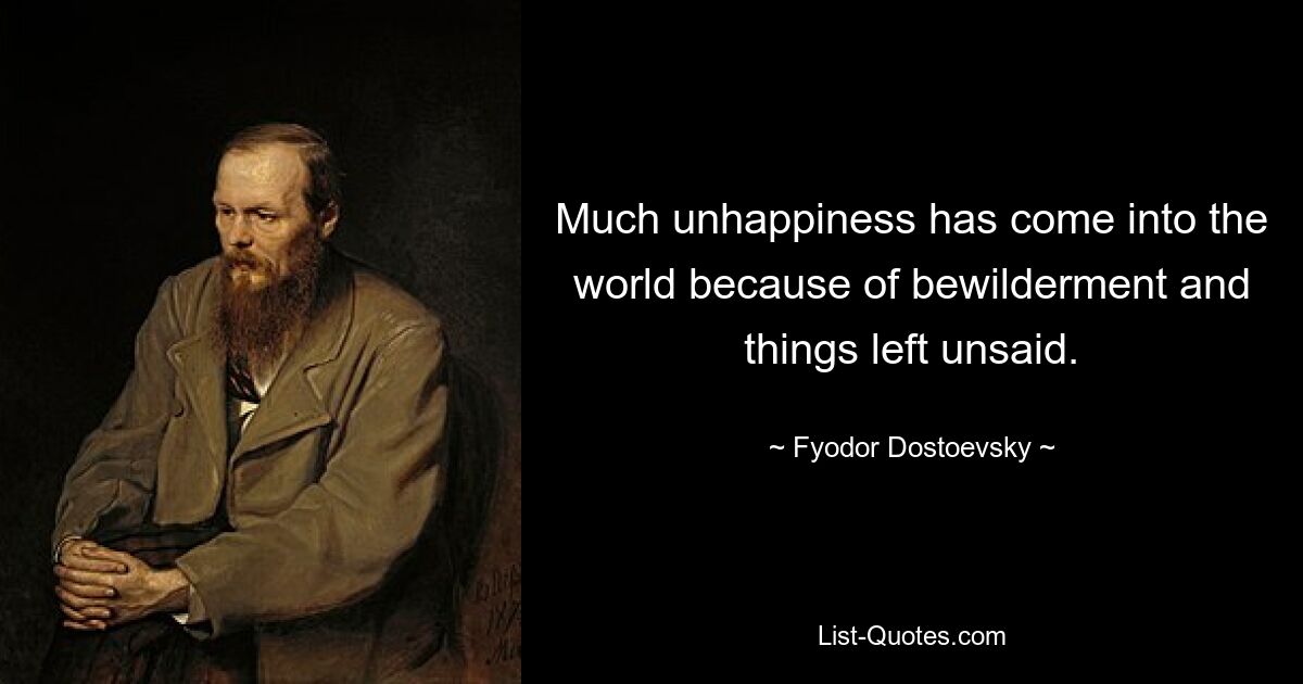 Much unhappiness has come into the world because of bewilderment and things left unsaid. — © Fyodor Dostoevsky