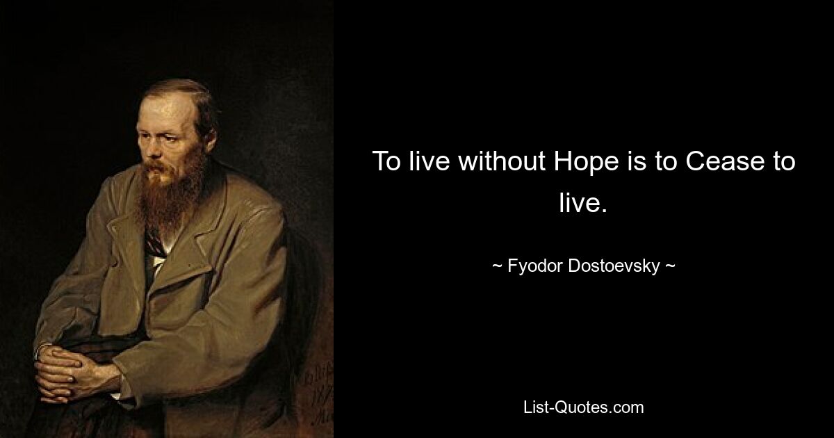 To live without Hope is to Cease to live. — © Fyodor Dostoevsky