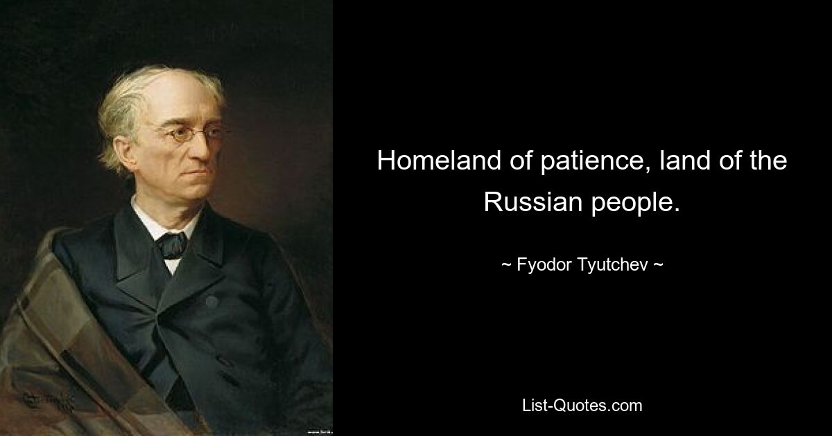 Homeland of patience, land of the Russian people. — © Fyodor Tyutchev