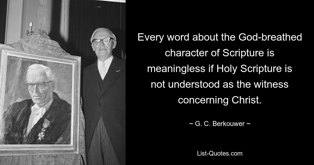 Каждое слово о богодухновенном характере Писания бессмысленно, если Священное Писание не понимается как свидетельство о Христе. — © ГК Беркувер 