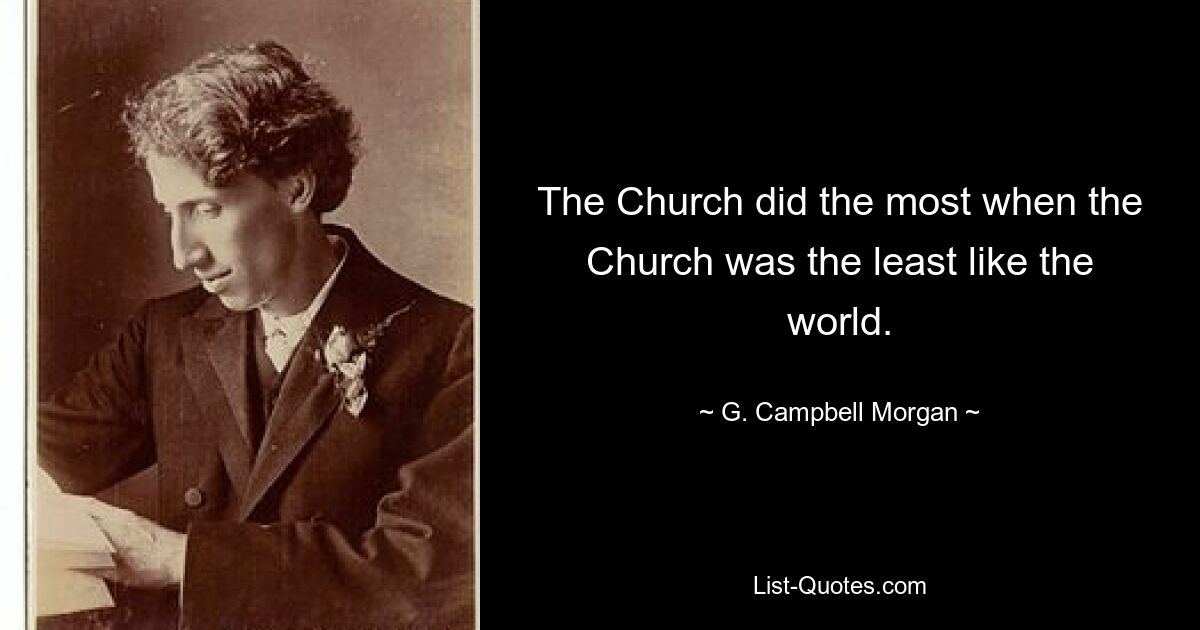 The Church did the most when the Church was the least like the world. — © G. Campbell Morgan