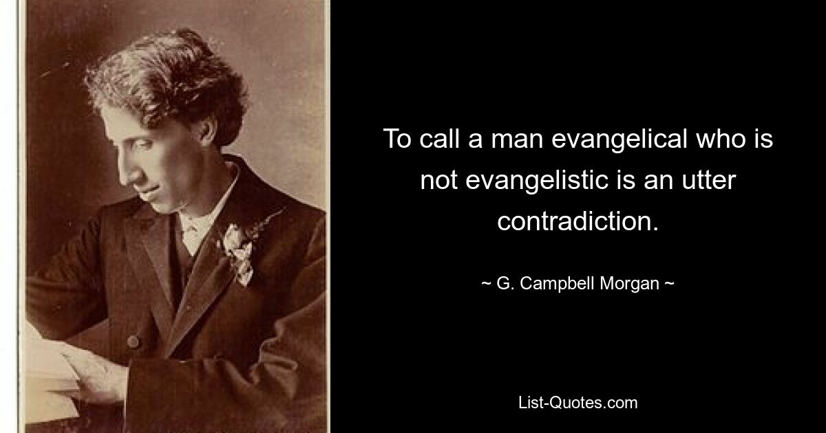 To call a man evangelical who is not evangelistic is an utter contradiction. — © G. Campbell Morgan