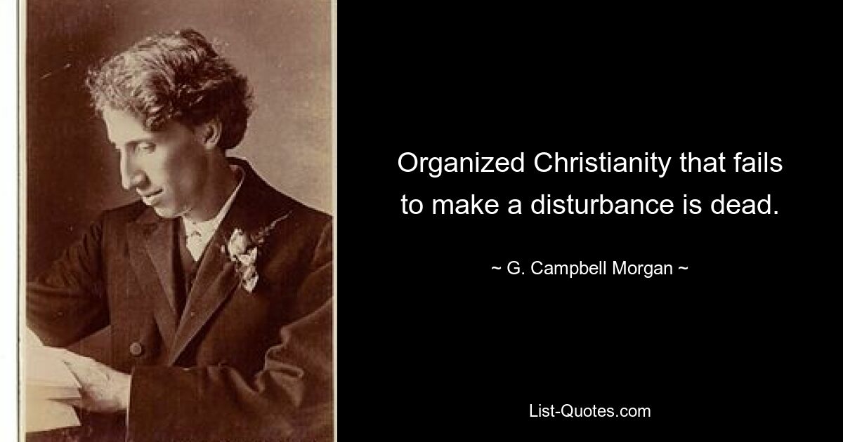 Organized Christianity that fails to make a disturbance is dead. — © G. Campbell Morgan