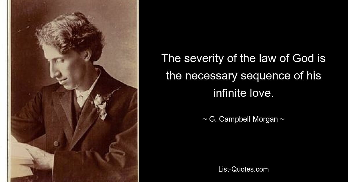 The severity of the law of God is the necessary sequence of his infinite love. — © G. Campbell Morgan