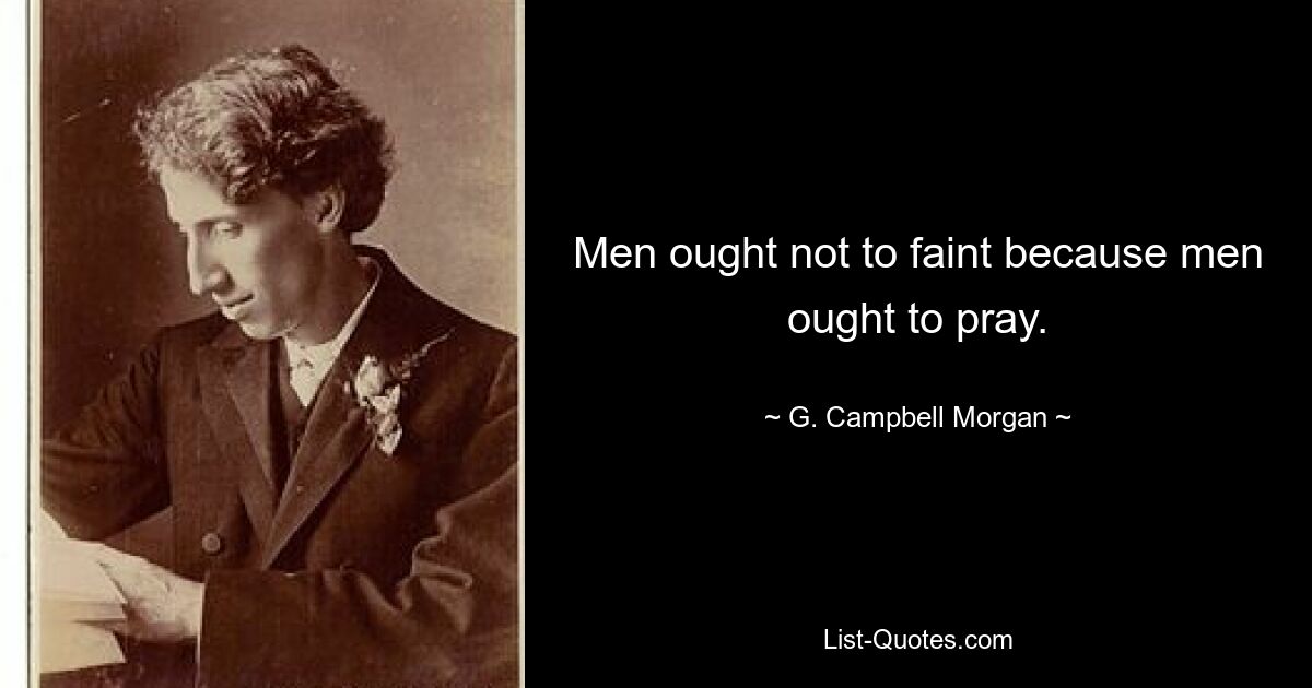 Men ought not to faint because men ought to pray. — © G. Campbell Morgan