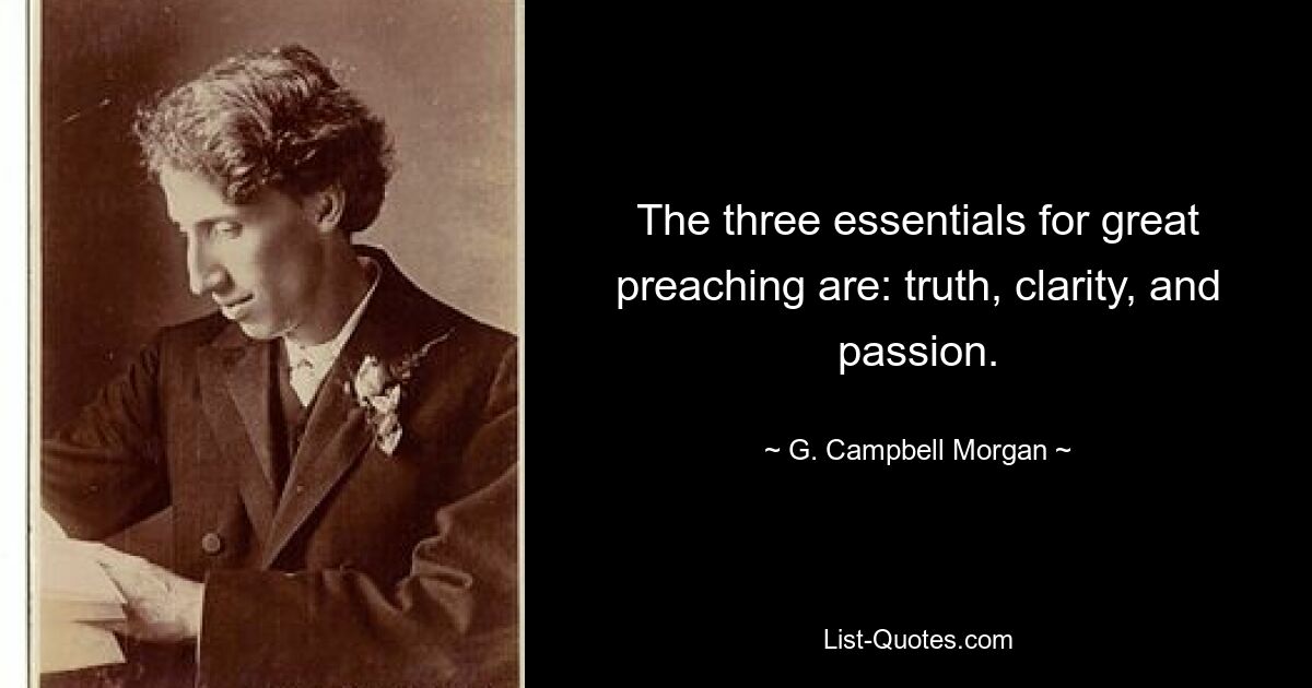 The three essentials for great preaching are: truth, clarity, and passion. — © G. Campbell Morgan