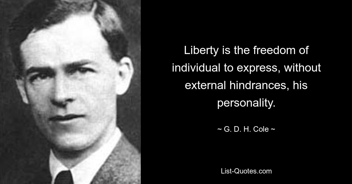 Liberty is the freedom of individual to express, without external hindrances, his personality. — © G. D. H. Cole