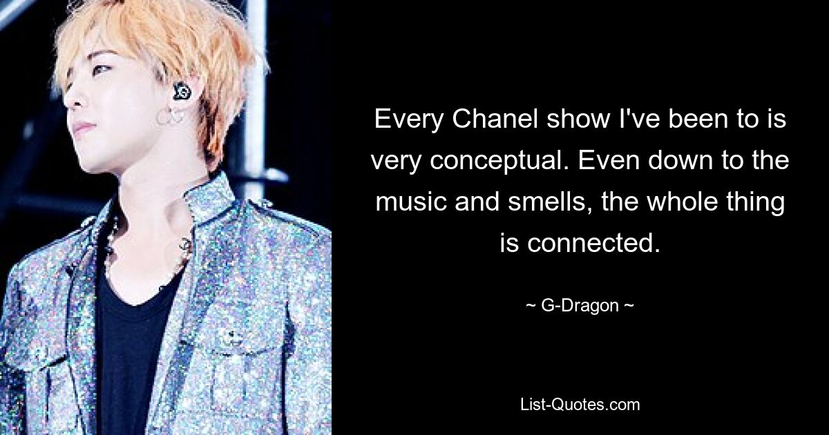 Every Chanel show I've been to is very conceptual. Even down to the music and smells, the whole thing is connected. — © G-Dragon