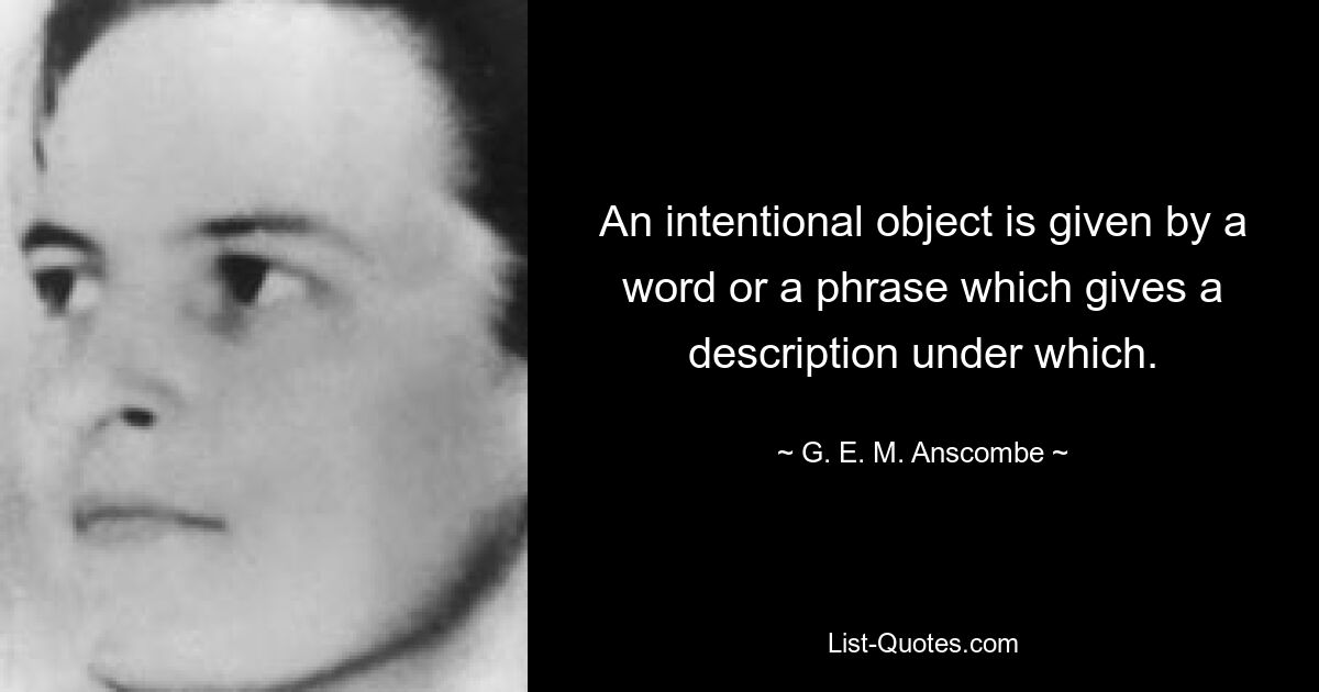 An intentional object is given by a word or a phrase which gives a description under which. — © G. E. M. Anscombe