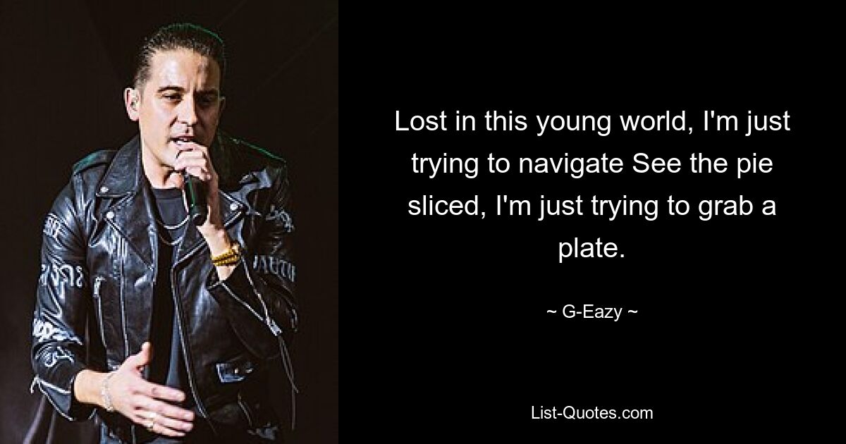 Lost in this young world, I'm just trying to navigate See the pie sliced, I'm just trying to grab a plate. — © G-Eazy