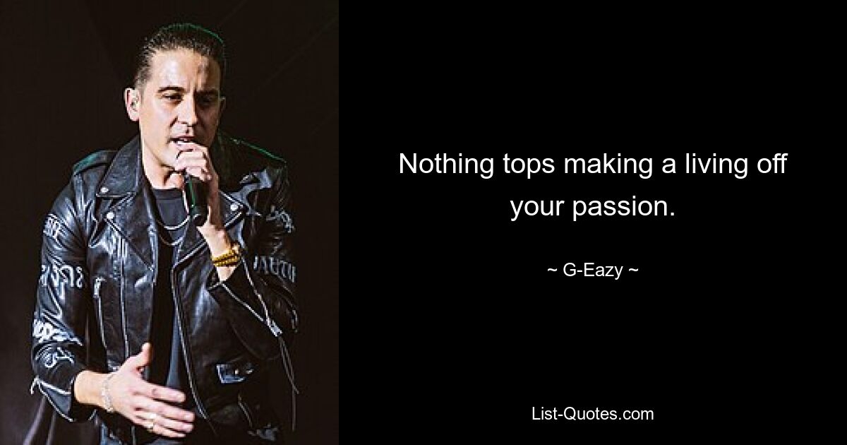 Nothing tops making a living off your passion. — © G-Eazy