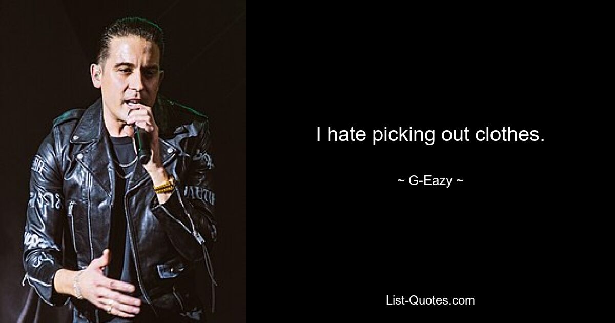 I hate picking out clothes. — © G-Eazy