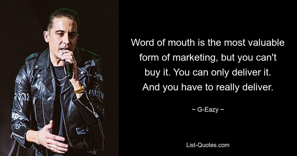 Word of mouth is the most valuable form of marketing, but you can't buy it. You can only deliver it. And you have to really deliver. — © G-Eazy