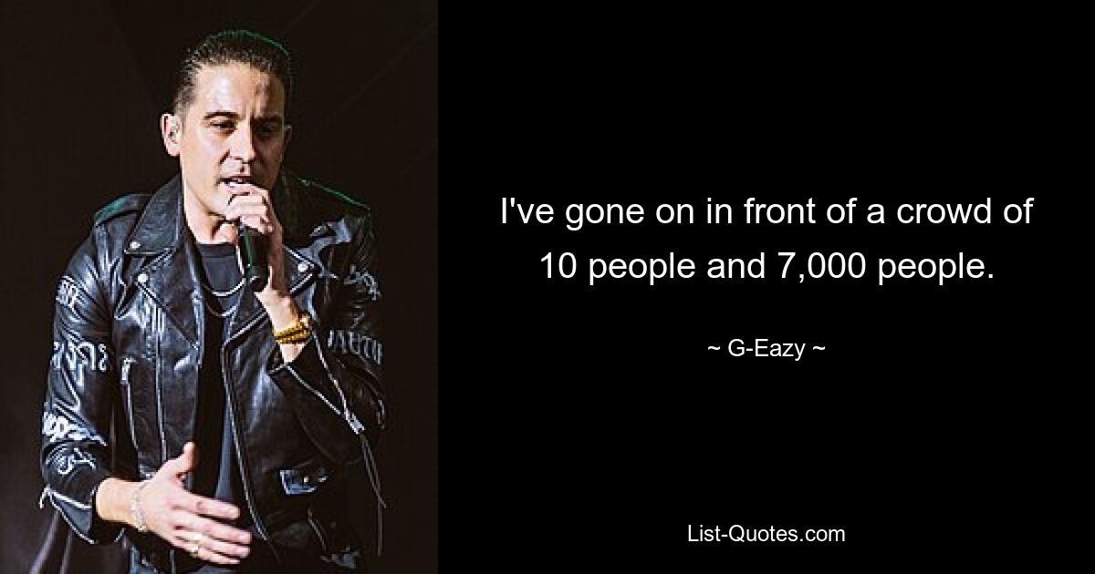 I've gone on in front of a crowd of 10 people and 7,000 people. — © G-Eazy