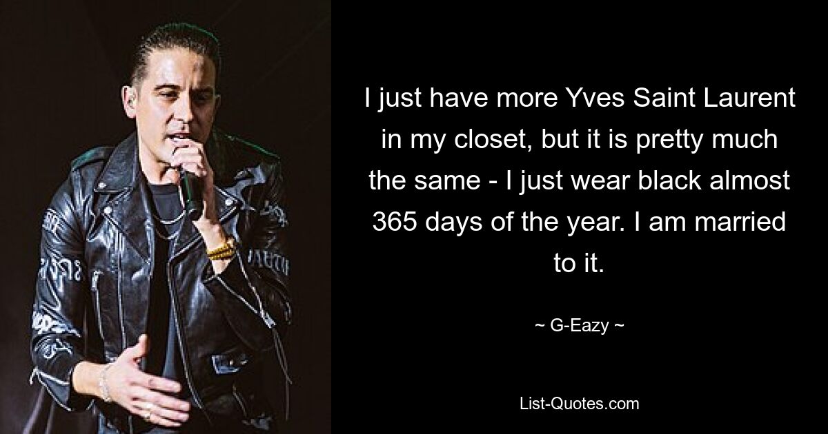 Ich habe einfach mehr Yves Saint Laurent in meinem Kleiderschrank, aber es ist im Großen und Ganzen das Gleiche – ich trage nur fast 365 Tage im Jahr Schwarz. Ich bin damit verheiratet. — © G-Eazy