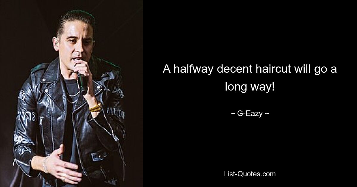 A halfway decent haircut will go a long way! — © G-Eazy