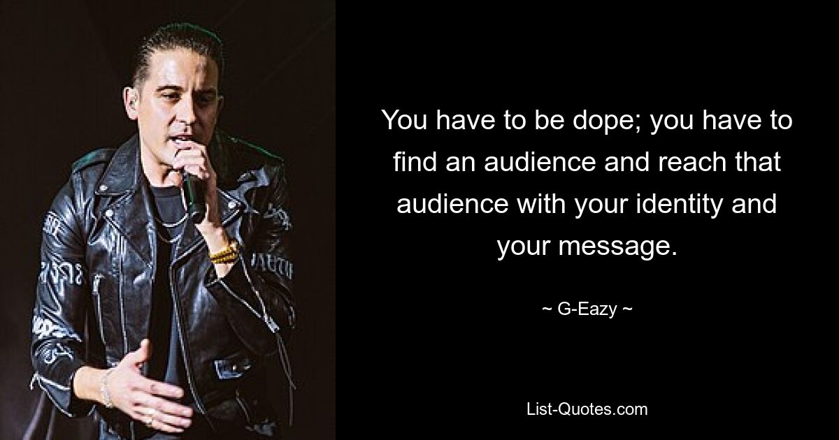 You have to be dope; you have to find an audience and reach that audience with your identity and your message. — © G-Eazy