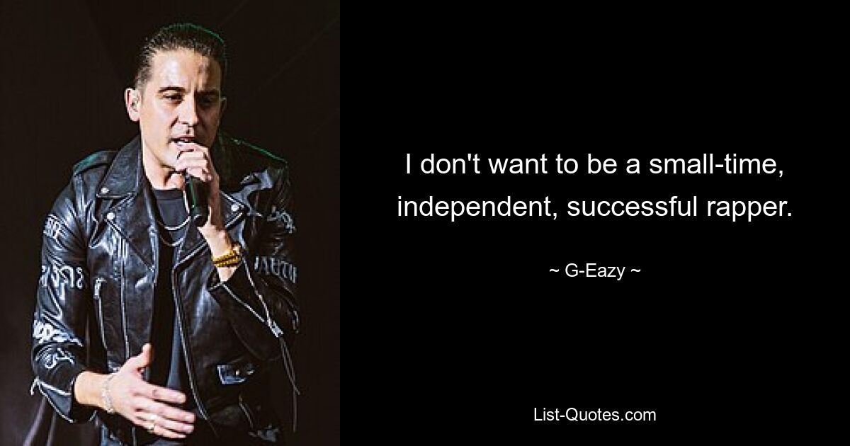 I don't want to be a small-time, independent, successful rapper. — © G-Eazy